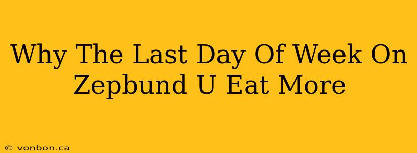 Why The Last Day Of Week On Zepbund U Eat More