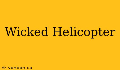 Wicked Helicopter