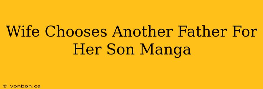 Wife Chooses Another Father For Her Son Manga