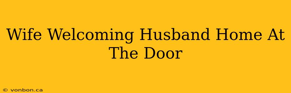 Wife Welcoming Husband Home At The Door