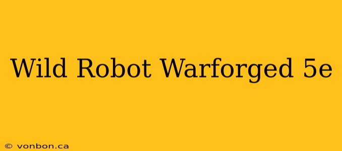 Wild Robot Warforged 5e