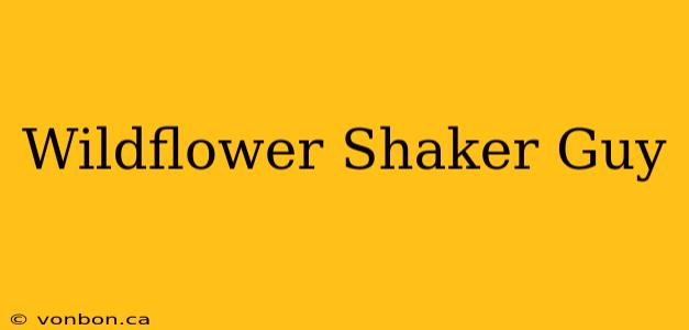 Wildflower Shaker Guy