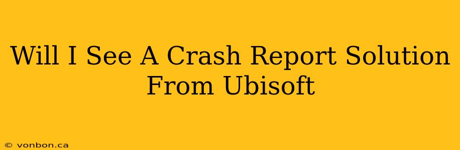 Will I See A Crash Report Solution From Ubisoft