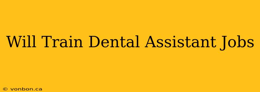 Will Train Dental Assistant Jobs