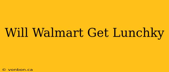 Will Walmart Get Lunchky