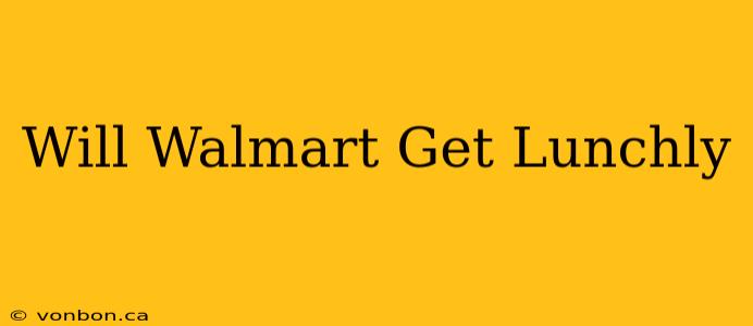 Will Walmart Get Lunchly