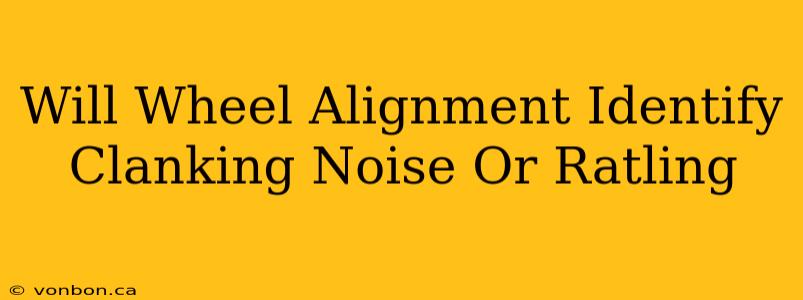 Will Wheel Alignment Identify Clanking Noise Or Ratling