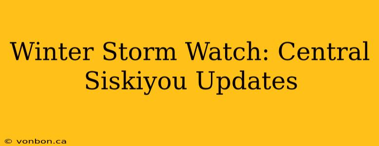 Winter Storm Watch: Central Siskiyou Updates