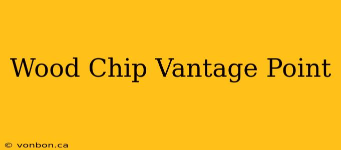 Wood Chip Vantage Point