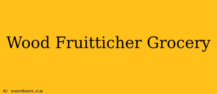 Wood Fruitticher Grocery