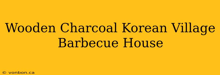 Wooden Charcoal Korean Village Barbecue House