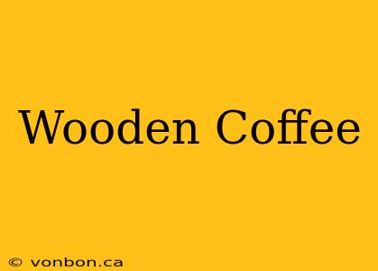 Wooden Coffee