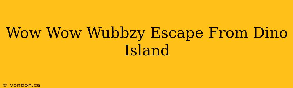 Wow Wow Wubbzy Escape From Dino Island