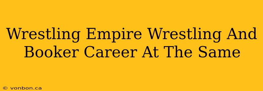 Wrestling Empire Wrestling And Booker Career At The Same