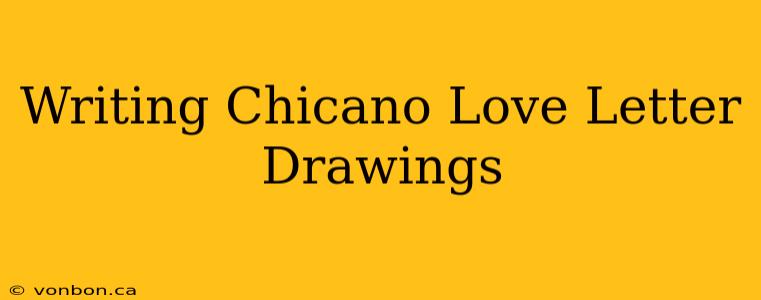 Writing Chicano Love Letter Drawings