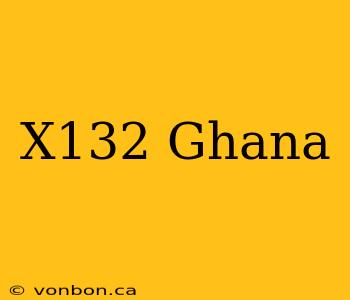 X132 Ghana