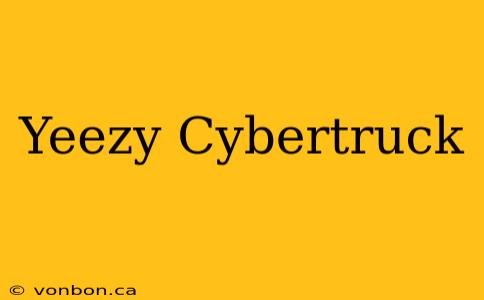 Yeezy Cybertruck