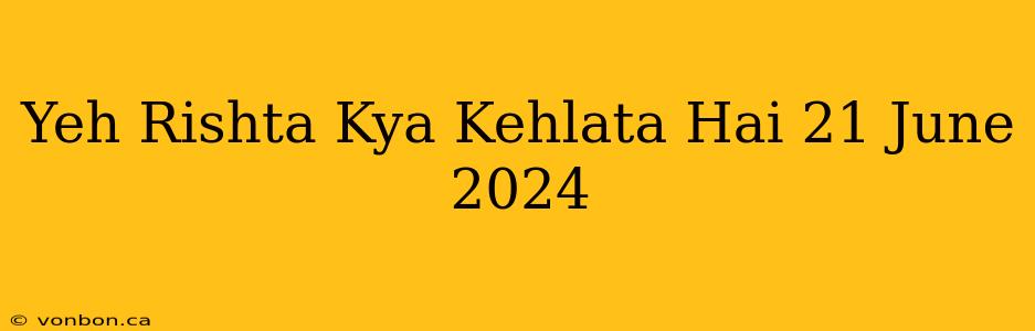 Yeh Rishta Kya Kehlata Hai 21 June 2024