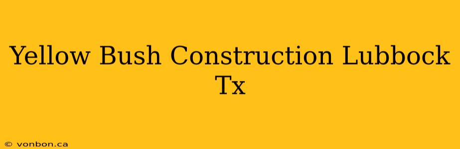 Yellow Bush Construction Lubbock Tx