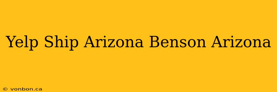 Yelp Ship Arizona Benson Arizona