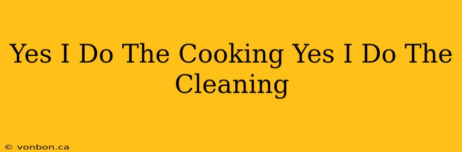 Yes I Do The Cooking Yes I Do The Cleaning