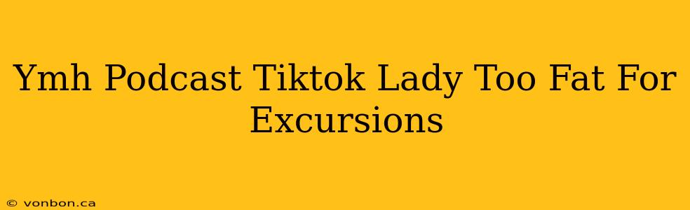 Ymh Podcast Tiktok Lady Too Fat For Excursions