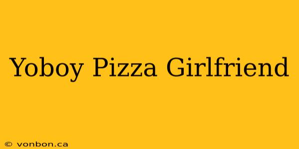 Yoboy Pizza Girlfriend