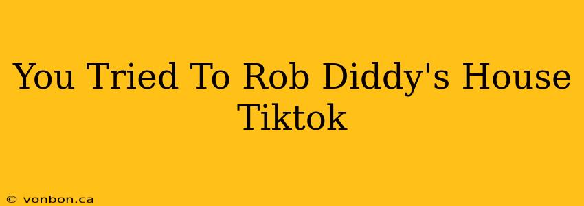 You Tried To Rob Diddy's House Tiktok