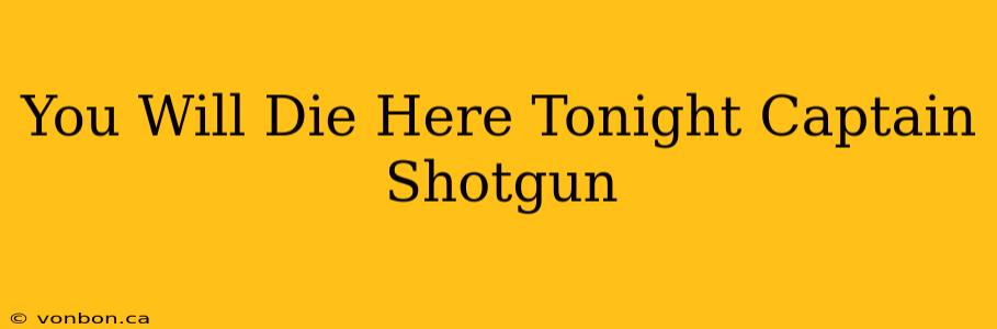 You Will Die Here Tonight Captain Shotgun