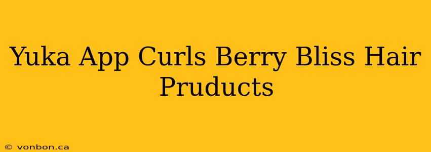 Yuka App Curls Berry Bliss Hair Pruducts