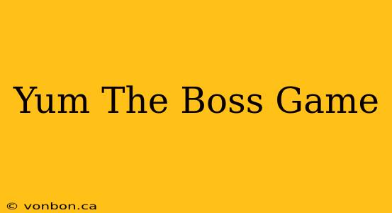 Yum The Boss Game