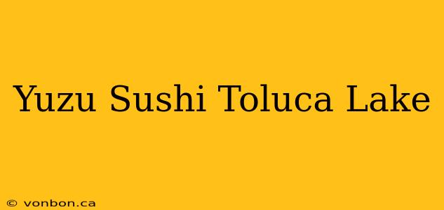 Yuzu Sushi Toluca Lake