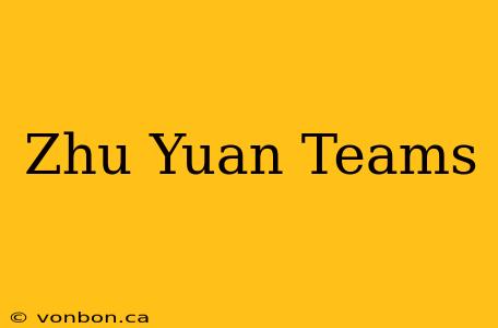 Zhu Yuan Teams