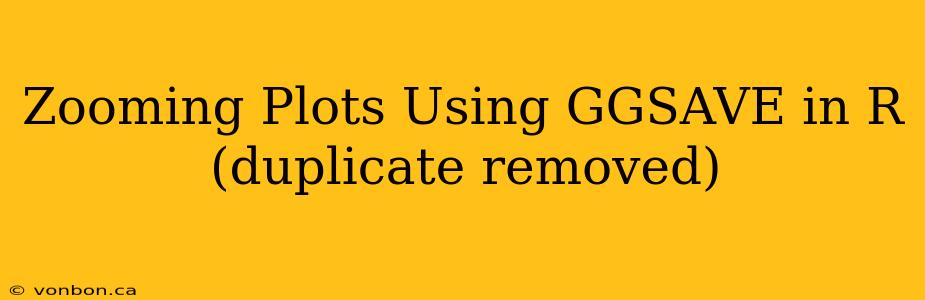 Zooming Plots Using GGSAVE in R (duplicate removed)