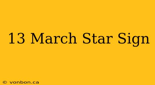 13 March Star Sign