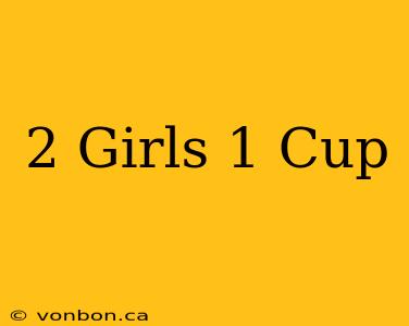 2 Girls 1 Cup