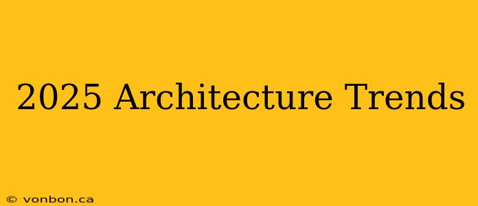 2025 Architecture Trends