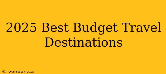 2025 Best Budget Travel Destinations