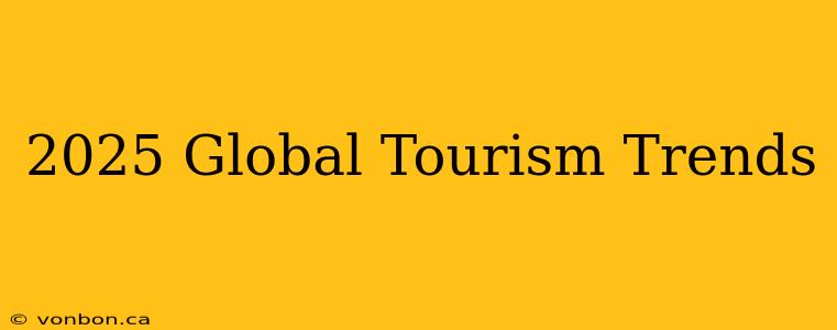 2025 Global Tourism Trends