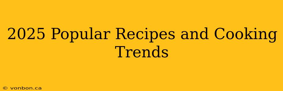 2025 Popular Recipes and Cooking Trends