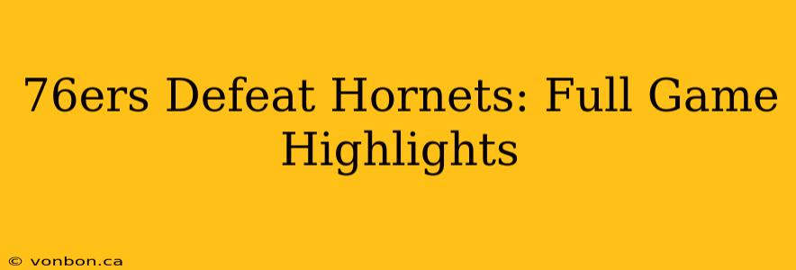 76ers Defeat Hornets: Full Game Highlights