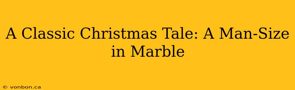 A Classic Christmas Tale: A Man-Size in Marble