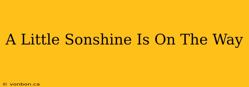 A Little Sonshine Is On The Way