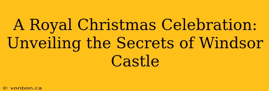 A Royal Christmas Celebration: Unveiling the Secrets of Windsor Castle