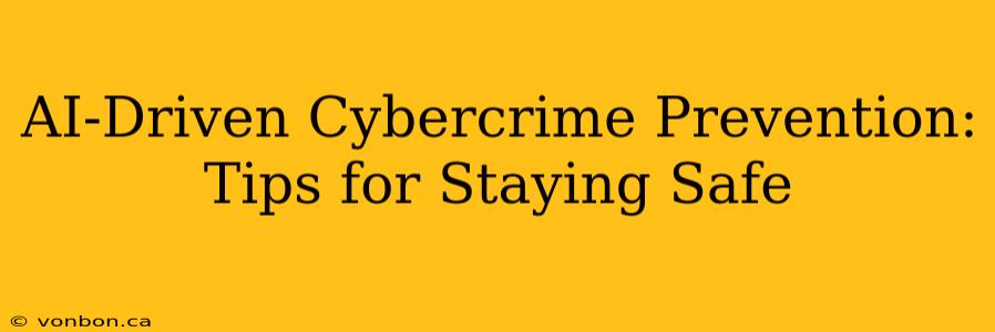 AI-Driven Cybercrime Prevention: Tips for Staying Safe