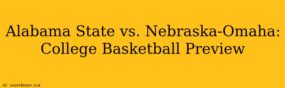 Alabama State vs. Nebraska-Omaha: College Basketball Preview