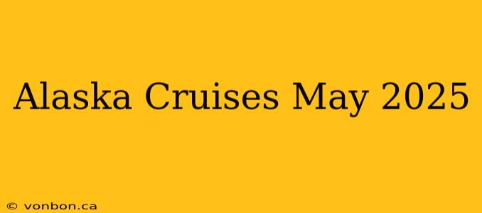 Alaska Cruises May 2025