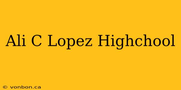 Ali C Lopez Highchool