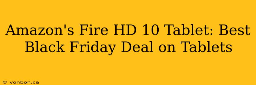 Amazon's Fire HD 10 Tablet: Best Black Friday Deal on Tablets