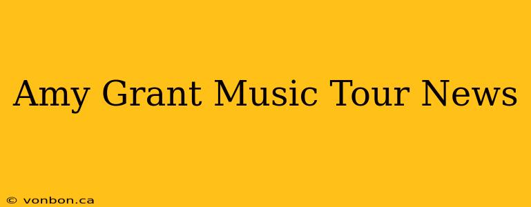 Amy Grant Music Tour News